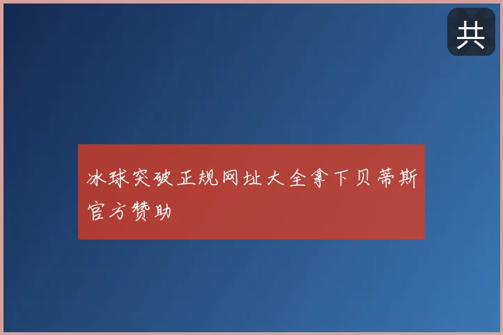 冰球突破正规网址大全拿下贝蒂斯官方赞助
