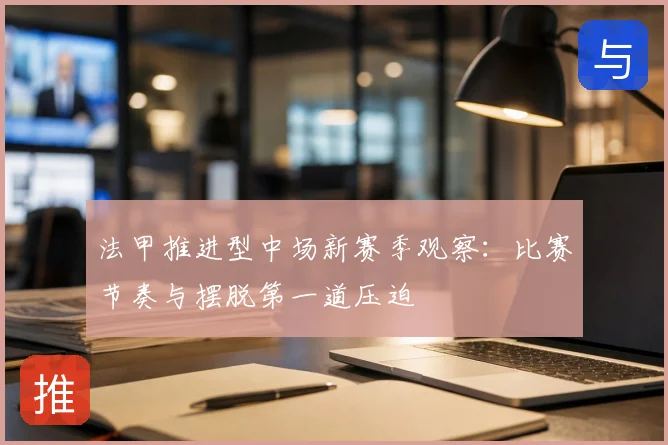 法甲推进型中场新赛季观察：比赛节奏与摆脱第一道压迫